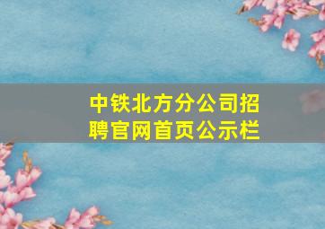 中铁北方分公司招聘官网首页公示栏