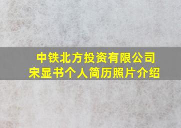 中铁北方投资有限公司宋显书个人简历照片介绍