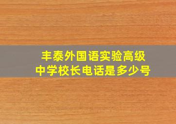 丰泰外国语实验高级中学校长电话是多少号