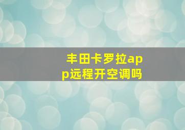 丰田卡罗拉app远程开空调吗