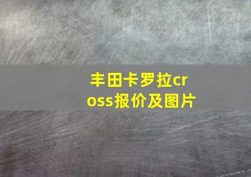 丰田卡罗拉cross报价及图片