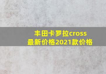 丰田卡罗拉cross最新价格2021款价格