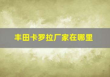 丰田卡罗拉厂家在哪里