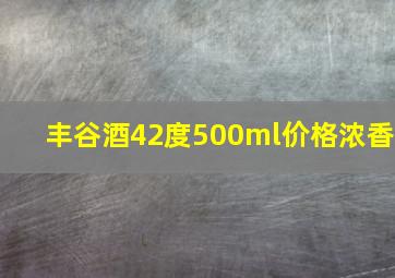 丰谷酒42度500ml价格浓香