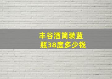 丰谷酒简装蓝瓶38度多少钱