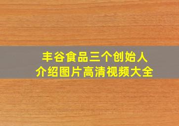 丰谷食品三个创始人介绍图片高清视频大全