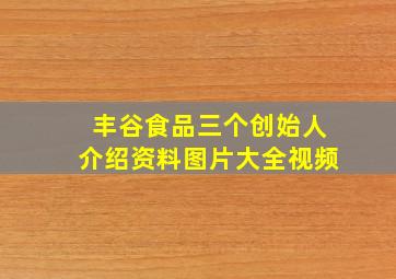 丰谷食品三个创始人介绍资料图片大全视频