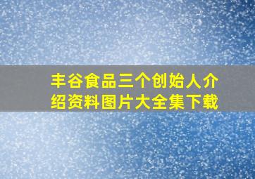 丰谷食品三个创始人介绍资料图片大全集下载