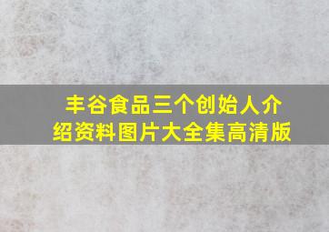 丰谷食品三个创始人介绍资料图片大全集高清版