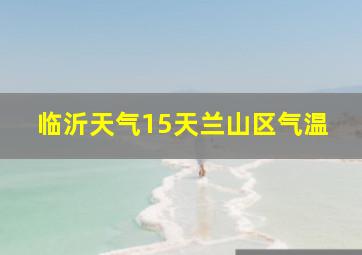 临沂天气15天兰山区气温