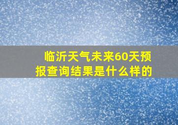 临沂天气未来60天预报查询结果是什么样的