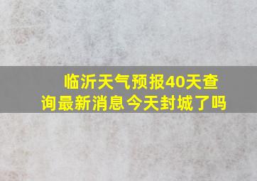 临沂天气预报40天查询最新消息今天封城了吗