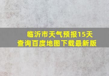 临沂市天气预报15天查询百度地图下载最新版