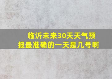 临沂未来30天天气预报最准确的一天是几号啊