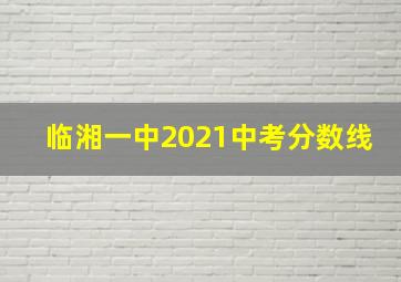 临湘一中2021中考分数线