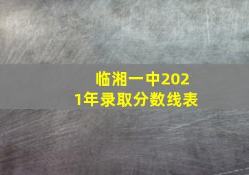 临湘一中2021年录取分数线表