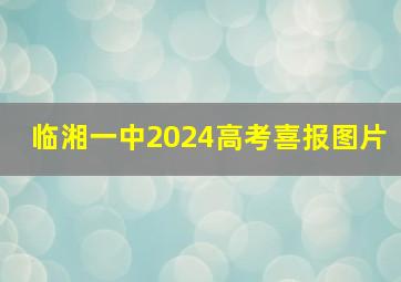 临湘一中2024高考喜报图片