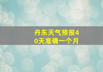 丹东天气预报40天准确一个月