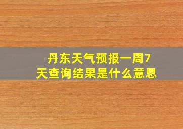 丹东天气预报一周7天查询结果是什么意思