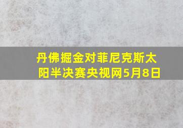 丹佛掘金对菲尼克斯太阳半决赛央视网5月8日