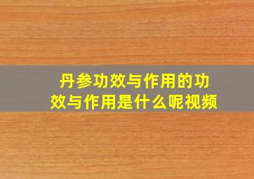 丹参功效与作用的功效与作用是什么呢视频