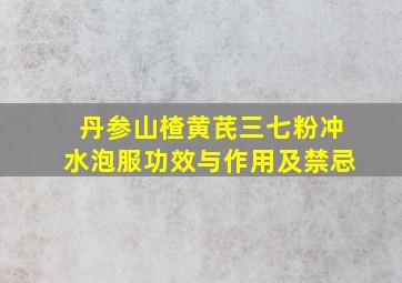 丹参山楂黄芪三七粉冲水泡服功效与作用及禁忌