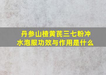 丹参山楂黄芪三七粉冲水泡服功效与作用是什么