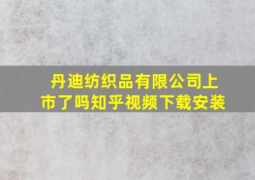 丹迪纺织品有限公司上市了吗知乎视频下载安装