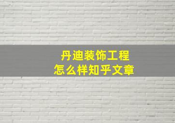 丹迪装饰工程怎么样知乎文章