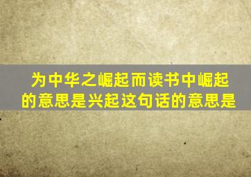 为中华之崛起而读书中崛起的意思是兴起这句话的意思是