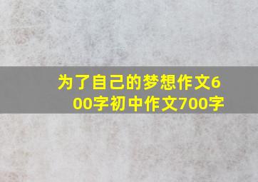 为了自己的梦想作文600字初中作文700字