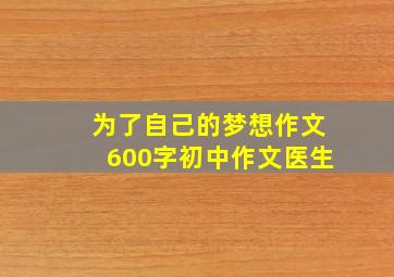 为了自己的梦想作文600字初中作文医生