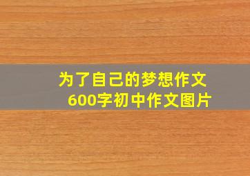 为了自己的梦想作文600字初中作文图片