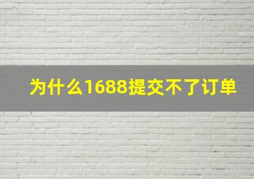 为什么1688提交不了订单