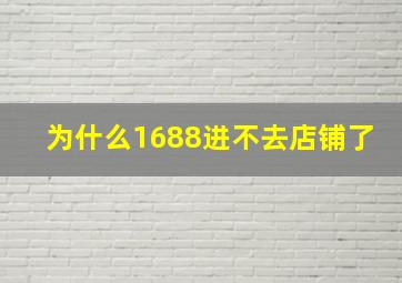 为什么1688进不去店铺了