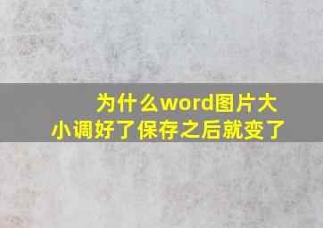 为什么word图片大小调好了保存之后就变了