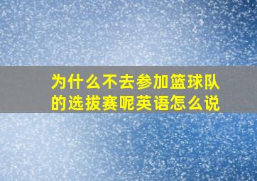 为什么不去参加篮球队的选拔赛呢英语怎么说