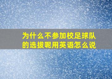 为什么不参加校足球队的选拔呢用英语怎么说