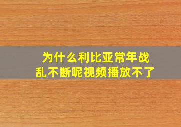 为什么利比亚常年战乱不断呢视频播放不了