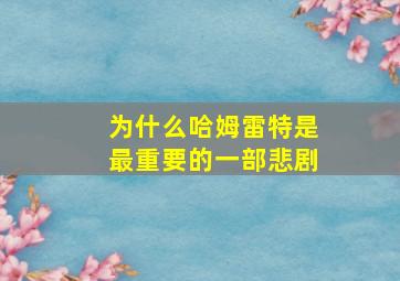 为什么哈姆雷特是最重要的一部悲剧