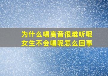 为什么唱高音很难听呢女生不会唱呢怎么回事