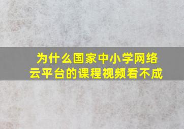 为什么国家中小学网络云平台的课程视频看不成