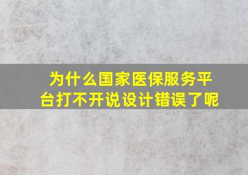 为什么国家医保服务平台打不开说设计错误了呢