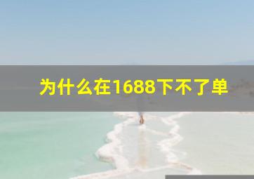 为什么在1688下不了单