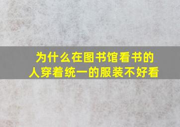 为什么在图书馆看书的人穿着统一的服装不好看