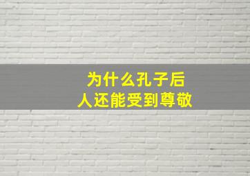 为什么孔子后人还能受到尊敬