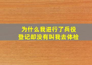 为什么我进行了兵役登记却没有叫我去体检