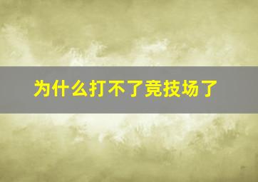 为什么打不了竞技场了