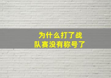 为什么打了战队赛没有称号了