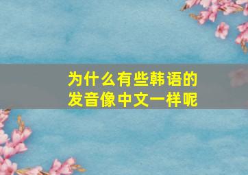 为什么有些韩语的发音像中文一样呢